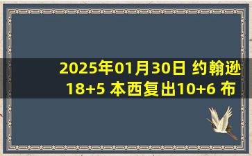 2025年01月30日 约翰逊18+5 本西复出10+6 布里奇斯23+13 篮网胜黄蜂止7连败